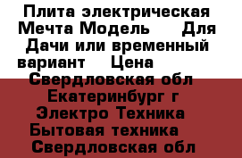 Плита электрическая Мечта Модель 29. Для Дачи или временный вариант. › Цена ­ 2 700 - Свердловская обл., Екатеринбург г. Электро-Техника » Бытовая техника   . Свердловская обл.